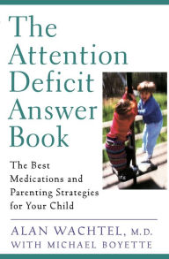 Title: The Attention Deficit Answer Book: The Best Medications and Parenting Strategies for Your Child, Author: Alan Wachtel