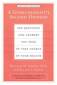 Title: A Gynecologist's Second Opinion: The Questions and Answers You Need to Take Charge of Your Health, Revised Edition, Author: William H. Parker