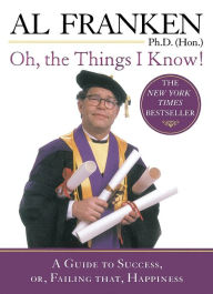 Title: Oh, the Things I Know!: A Guide to Success, or, Failing That, Happiness, Author: Al Franken