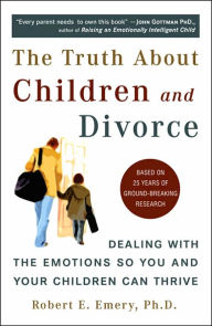 Title: The Truth About Children and Divorce: Dealing with the Emotions So You and Your Children Can Thrive, Author: Robert E. Emery Ph.D.