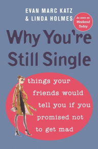 Title: Why You're Still Single: Things Your Friends Would Tell You if You Promised Not to Get Mad, Author: Evan Marc Katz