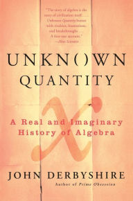 Title: Unknown Quantity: A Real and Imaginary History of Algebra, Author: John Derbyshire