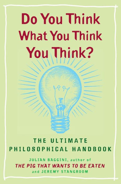 Do You Think What You Think You Think?: The Ultimate Philosophical Handbook