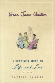 Title: Dear Jane Austen: A Heroine's Guide to Life and Love, Author: Patrice Hannon