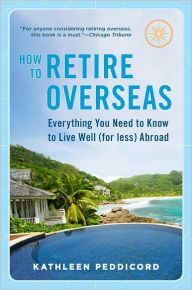 Title: How to Retire Overseas: Everything You Need to Know to Live Well (for Less) Abroad, Author: Kathleen Peddicord