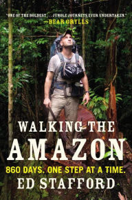 Title: Walking the Amazon: 860 Days. One Step at a Time., Author: Ed Stafford