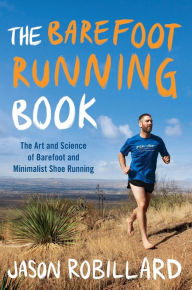 Title: The Barefoot Running Book: The Art and Science of Barefoot and Minimalist Shoe Running, Author: Jason Robillard