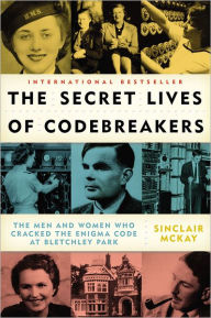 Title: The Secret Lives of Codebreakers: The Men and Women Who Cracked the Enigma Code at Bletchley Park, Author: Sinclair McKay