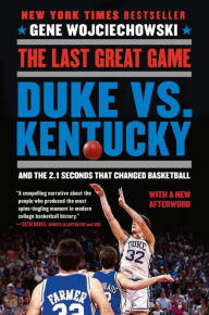 Title: The Last Great Game: Duke vs. Kentucky and the 2.1 Seconds That Changed Basketball, Author: Gene Wojciechowski