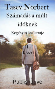 Title: Számadás a múlt idoknek: Regényes Önéletrajz második kötet, Author: Tasev Norbert