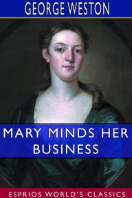 Title: Mary Minds Her Business (Esprios Classics), Author: George Weston