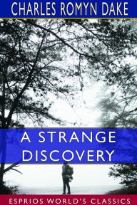 Title: A Strange Discovery (Esprios Classics), Author: Charles Romyn Dake