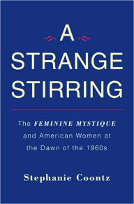 Title: A Strange Stirring: The Feminine Mystique and American Women at the Dawn of the 1960s, Author: Stephanie Coontz