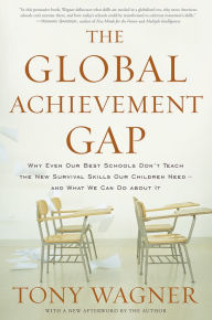 Title: The Global Achievement Gap: Why Even Our Best Schools Don't Teach the New Survival Skills Our Children Need--and What We Can Do About It, Author: Tony Wagner