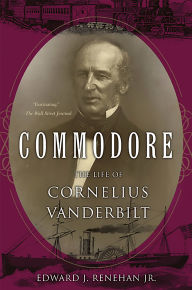 Title: Commodore: The Life of Cornelius Vanderbilt, Author: Edward J. Renehan Jr.