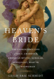 Title: Heaven's Bride: The Unprintable Life of Ida C. Craddock, American Mystic, Scholar, Sexologist, Martyr, and Madwoman / Edition 1, Author: Leigh Eric Schmidt