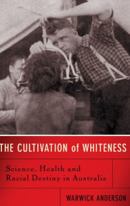 Title: The Cultivation Of Whiteness: Science, Health, And Racial Destiny In Australia, Author: Warwick Anderson
