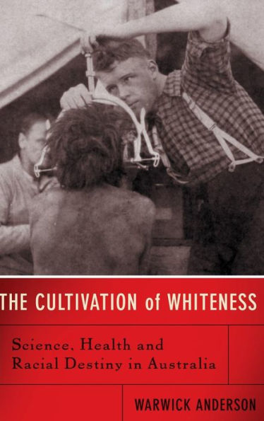 The Cultivation Of Whiteness: Science, Health, And Racial Destiny In Australia