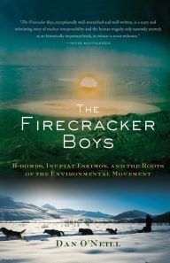 Title: The Firecracker Boys: H-Bombs, Inupiat Eskimos, and the Roots of the Environmental Movement, Author: Dan O'Neill