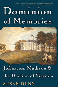 Title: Dominion of Memories: Jefferson, Madison & the Decline of Virginia, Author: Susan Dunn