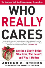 Title: Who Really Cares: The Surprising Truth About Compassionate Conservatism -- America's Charity Divide -- Who Gives, Who Doesn't, and Why It Matters, Author: Arthur C. Brooks