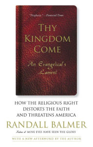 Title: Thy Kingdom Come: How the Religious Right Distorts Faith and Threatens America, Author: Randall Balmer