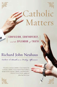 Title: Catholic Matters: Confusion, Controversy, and the Splendor of Truth, Author: Richard John Neuhaus