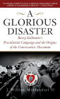 A Glorious Disaster: Barry Goldwater's Presidential Campaign and the Origins of the Conservative Movement