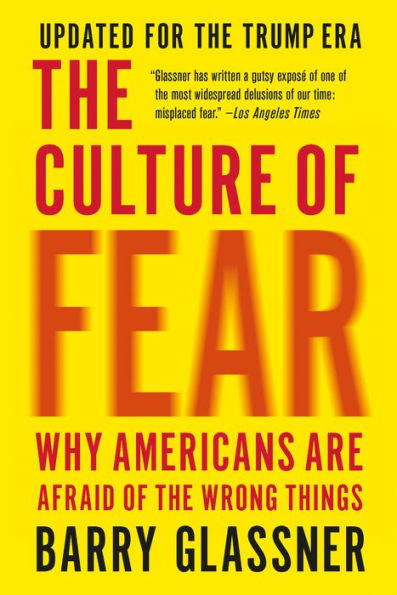 The Culture of Fear: Why Americans Are Afraid of the Wrong Things: Crime, Drugs, Minorities, Teen Moms, Killer Kids, Muta