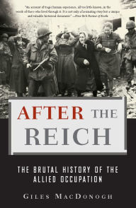 Title: After the Reich: The Brutal History of the Allied Occupation, Author: Giles MacDonogh