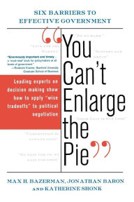 Title: You Can't Enlarge The Pie: Six Barriers To Effective Government, Author: Max H. Bazerman