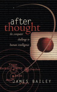 Title: After Thought: The Computer Challenge To Human Intelligence, Author: James Bailey