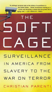 Title: The Soft Cage: Surveillance in America, From Slavery to the War on Terror, Author: Christian Parenti