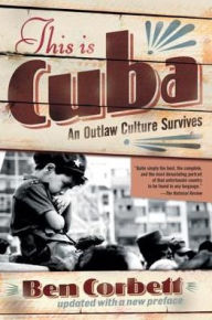 Title: This Is Cuba: An Outlaw Culture Survives, Author: Ben Corbett