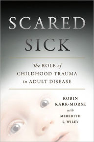 Title: Scared Sick: The Role of Childhood Trauma in Adult Disease / Edition 1, Author: Robin Karr-Morse