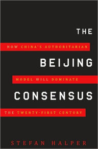 The Beijing Consensus: How China's Authoritarian Model Will Dominate the Twenty-First Century
