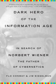 Title: Dark Hero of the Information Age: In Search of Norbert Wiener, The Father of Cybernetics, Author: Flo Conway