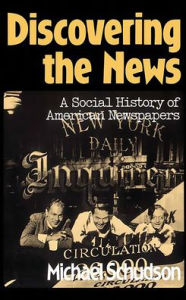Title: Discovering The News: A Social History Of American Newspapers / Edition 1, Author: Michael Schudson