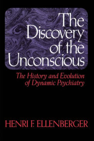 Title: The Discovery Of The Unconscious: The History And Evolution Of Dynamic Psychiatry / Edition 1, Author: Henri F. Ellenberger