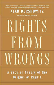 Title: Rights from Wrongs: A Secular Theory of the Origins of Rights, Author: Alan M. Dershowitz