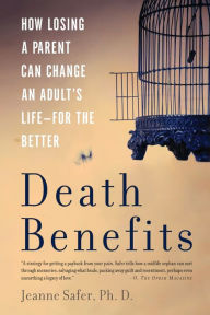 Title: Death Benefits: How Losing a Parent Can Change an Adult's Life -- for the Better, Author: Jeanne Safer PhD