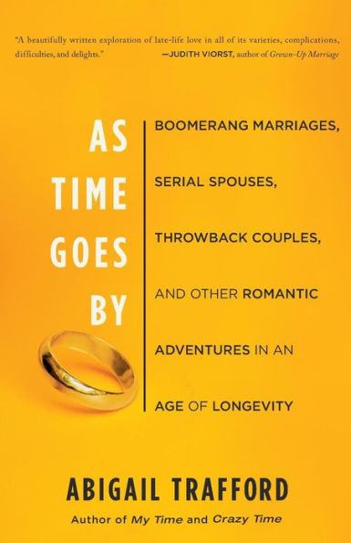 As Time Goes By: Boomerang Marriages, Serial Spouses, Throwback Couples, and Other Romantic Adventures in an Age of Longevity