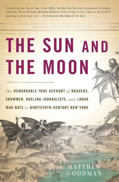 The Sun and the Moon: The Remarkable True Account of Hoaxers, Showmen, Dueling Journalists, and Lunar Man-Bats in Nineteenth-Century New York