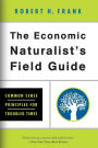 The Economic Naturalist's Field Guide: Common Sense Principles for Troubled Times