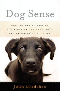 Dog Sense: How the New Science of Dog Behavior Can Make You A Better Friend to Your Pet
