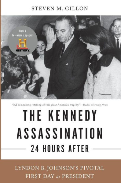 The Kennedy Assassination--24 Hours After: Lyndon B. Johnson's Pivotal First Day as President