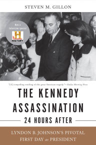 Title: The Kennedy Assassination--24 Hours After: Lyndon B. Johnson's Pivotal First Day as President, Author: Steven M Gillon
