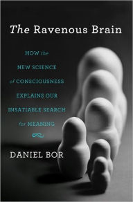 Title: The Ravenous Brain: How the New Science of Consciousness Explains Our Insatiable Search for Meaning / Edition 1, Author: Daniel Bor