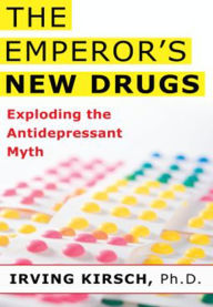 Title: The Emperor's New Drugs: Exploding the Antidepressant Myth, Author: Irving Kirsch PhD