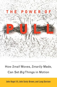 Title: The Power of Pull: How Small Moves, Smartly Made, Can Set Big Things in Motion, Author: John Hagel III